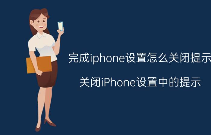 完成iphone设置怎么关闭提示 关闭iPhone设置中的提示